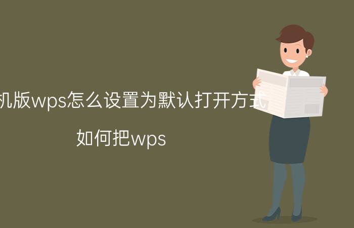 手机版wps怎么设置为默认打开方式 如何把wps office设置成电脑默认？